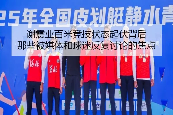 谢震业百米竞技状态起伏背后 那些被媒体和球迷反复讨论的焦点 | igame sport login