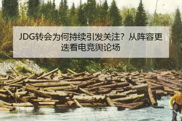 JDG转会为何持续引发关注？从阵容更迭看电竞舆论场 | igame sport login